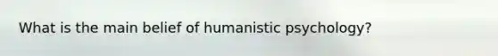 What is the main belief of humanistic psychology?