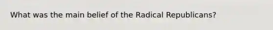 What was the main belief of the Radical Republicans?