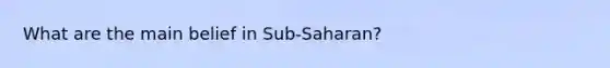 What are the main belief in Sub-Saharan?