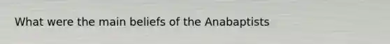 What were the main beliefs of the Anabaptists