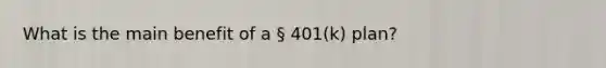 What is the main benefit of a § 401(k) plan?