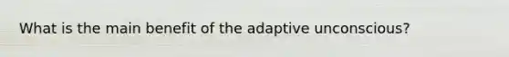 What is the main benefit of the adaptive unconscious?