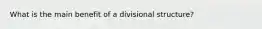 What is the main benefit of a divisional structure?