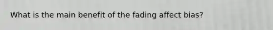 What is the main benefit of the fading affect bias?