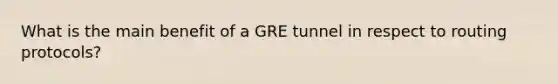 What is the main benefit of a GRE tunnel in respect to routing protocols?