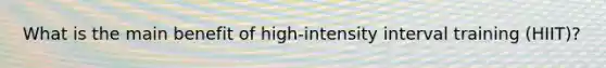 What is the main benefit of high-intensity interval training (HIIT)?