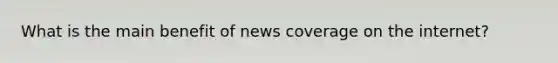 What is the main benefit of news coverage on the internet?