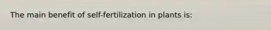 The main benefit of self-fertilization in plants is: