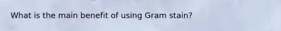 What is the main benefit of using Gram stain?