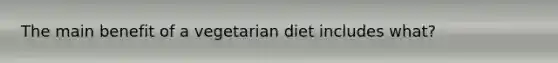 The main benefit of a vegetarian diet includes what?