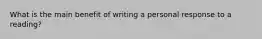 What is the main benefit of writing a personal response to a reading?