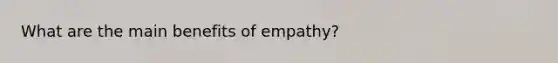 What are the main benefits of empathy?