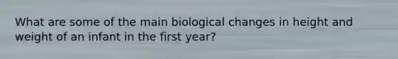 What are some of the main biological changes in height and weight of an infant in the first year?