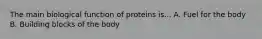 The main biological function of proteins is... A. Fuel for the body B. Building blocks of the body