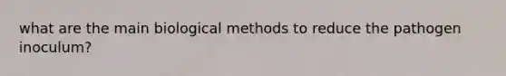 what are the main biological methods to reduce the pathogen inoculum?