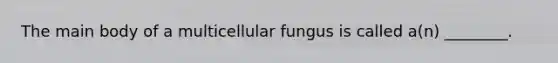 The main body of a multicellular fungus is called a(n) ________.