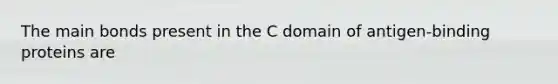 The main bonds present in the C domain of antigen-binding proteins are