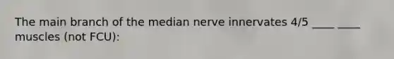 The main branch of the median nerve innervates 4/5 ____ ____ muscles (not FCU):