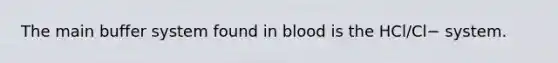 The main buffer system found in blood is the HCl/Cl− system.