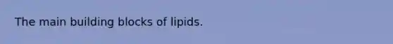 The main building blocks of lipids.