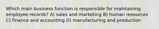 Which main business function is responsible for maintaining employee records? A) sales and marketing B) human resources C) finance and accounting D) manufacturing and production