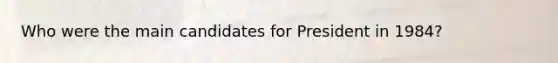 Who were the main candidates for President in 1984?
