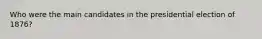 Who were the main candidates in the presidential election of 1876?