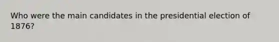 Who were the main candidates in the presidential election of 1876?