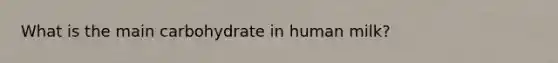 What is the main carbohydrate in human milk?