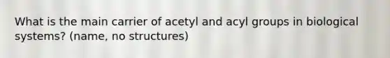 What is the main carrier of acetyl and acyl groups in biological systems? (name, no structures)