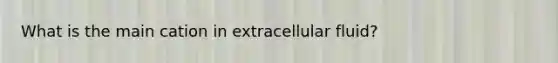 What is the main cation in extracellular fluid?