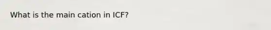 What is the main cation in ICF?