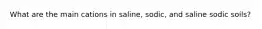 What are the main cations in saline, sodic, and saline sodic soils?