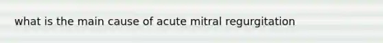 what is the main cause of acute mitral regurgitation