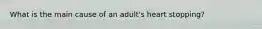 What is the main cause of an adult's heart stopping?