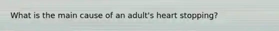 What is the main cause of an adult's heart stopping?