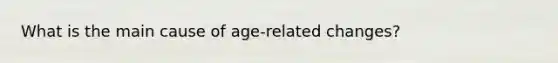 What is the main cause of age-related changes?