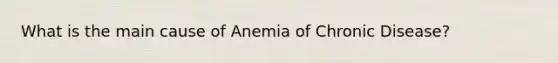 What is the main cause of Anemia of Chronic Disease?