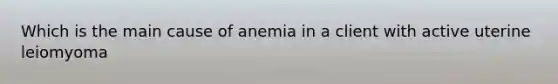 Which is the main cause of anemia in a client with active uterine leiomyoma