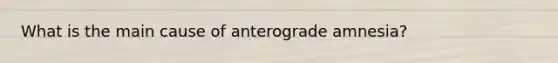 What is the main cause of anterograde amnesia?