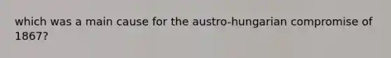 which was a main cause for the austro-hungarian compromise of 1867?