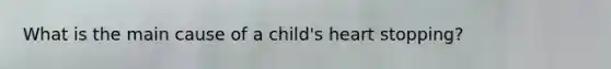 What is the main cause of a child's heart stopping?