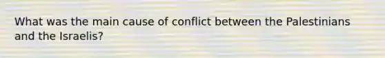 What was the main cause of conflict between the Palestinians and the Israelis?