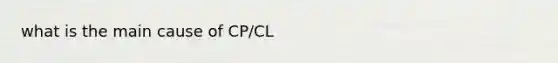 what is the main cause of CP/CL