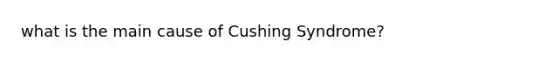 what is the main cause of Cushing Syndrome?