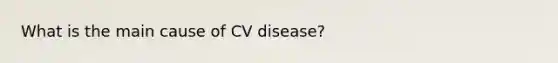 What is the main cause of CV disease?