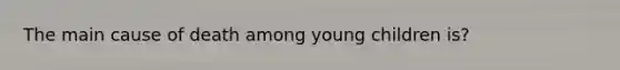 The main cause of death among young children is?