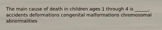 The main cause of death in children ages 1 through 4 is ______. accidents deformations congenital malformations chromosomal abnormalities