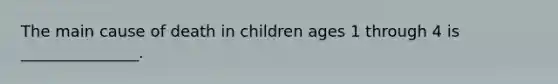 The main cause of death in children ages 1 through 4 is _______________.