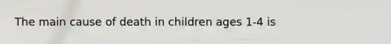 The main cause of death in children ages 1-4 is